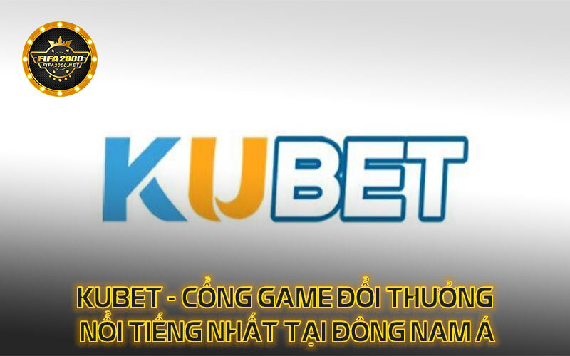 Kubet Cổng Game đổi Thưởng Nổi Tiếng Nhất Tại Đông Nam Á