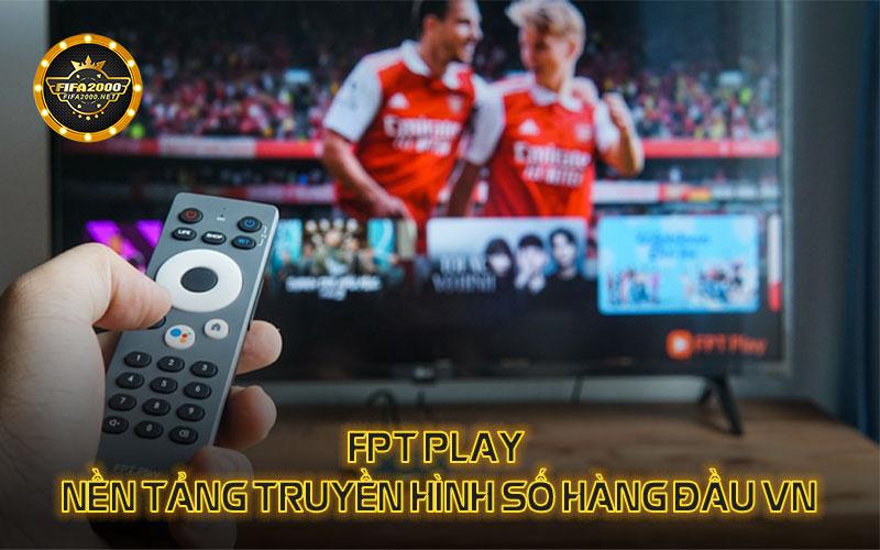 FPT Play - Nền tảng truyền hình trực tiếp bóng đá hàng đầu VN